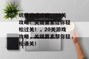 坑爹游戏攻略,20关攻略!关键要素让你轻松过关!,20关游戏攻略,关键要素帮你轻松通关! 坑爹游戏攻略,20关攻略!关键要素让你轻松过关!,20关游戏攻略,关键要素帮你轻松通关!