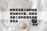 刷真实流量工具网站危害及解决方案,刷真实流量工具的危害及其解决办法 刷真实流量工具网站危害及解决方案,刷真实流量工具的危害及其解决办法