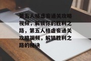 第五人格虚妄通关攻略视频,解锁你的胜利之路,第五人格虚妄通关攻略视频,解锁胜利之路的秘诀 第五人格虚妄通关攻略视频,解锁你的胜利之路,第五人格虚妄通关攻略视频,解锁胜利之路的秘诀