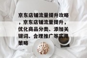 京东店铺流量提升攻略,京东店铺流量提升,优化商品分类、添加关键词、合理推广等实用策略