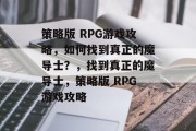 策略版 RPG游戏攻略，如何找到真正的魔导士？，找到真正的魔导士，策略版 RPG游戏攻略