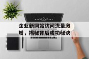 企业新网站访问流量激增,揭秘背后成功秘诀 企业新网站访问流量激增,揭秘背后成功秘诀