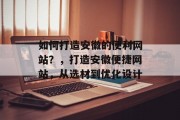 如何打造安徽的便利网站?,打造安徽便捷网站,从选材到优化设计 如何打造安徽的便利网站?,打造安徽便捷网站,从选材到优化设计