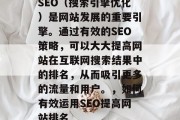 SEO（搜索引擎优化）是网站发展的重要引擎。通过有效的SEO策略，可以大大提高网站在互联网搜索结果中的排名，从而吸引更多的流量和用户。，如何有效运用SEO提高网站排名