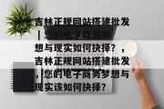 吉林正规网站搭建批发 | 您的电子商务梦想与现实如何抉择?,吉林正规网站搭建批发,您的电子商务梦想与现实该如何抉择? 吉林正规网站搭建批发 | 您的电子商务梦想与现实如何抉择?,吉林正规网站搭建批发,您的电子商务梦想与现实该如何抉择?