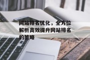 网站排名优化,全方位解析高效提升网站排名的策略 网站排名优化,全方位解析高效提升网站排名的策略