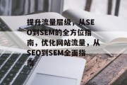提升流量层级，从SEO到SEM的全方位指南，优化网站流量，从SEO到SEM全面指南