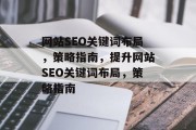 网站SEO关键词布局,策略指南,提升网站SEO关键词布局,策略指南