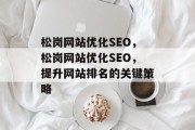松岗网站优化SEO，松岗网站优化SEO，提升网站排名的关键策略