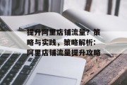 提升阿里店铺流量?策略与实践,策略解析:阿里店铺流量提升攻略 提升阿里店铺流量?策略与实践,策略解析:阿里店铺流量提升攻略