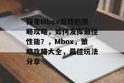 探索Mbox游戏的策略攻略，如何发挥最佳性能？，Mbox，策略攻略大全，最佳玩法分享