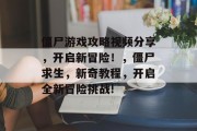 僵尸游戏攻略视频分享，开启新冒险！，僵尸求生，新奇教程，开启全新冒险挑战!
