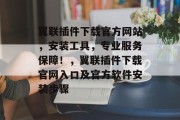 翼联插件下载官方网站,安装工具,专业服务保障!,翼联插件下载官网入口及官方软件安装步骤 翼联插件下载官方网站,安装工具,专业服务保障!,翼联插件下载官网入口及官方软件安装步骤