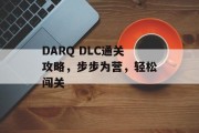 DARQ DLC通关攻略,步步为营,轻松闯关 DARQ DLC通关攻略,步步为营,轻松闯关