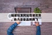 福建标准网站搭建优势,助力企业品牌腾飞 福建标准网站搭建优势,助力企业品牌腾飞