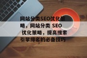 网站分类SEO优化策略,网站分类 SEO 优化策略,提高搜索引擎排名的必备技巧 网站分类SEO优化策略,网站分类 SEO 优化策略,提高搜索引擎排名的必备技巧