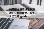 如何玩龙腾盛世系列游戏？，龙腾盛世，新手入门攻略 guide！