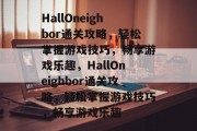 HallOneighbor通关攻略，轻松掌握游戏技巧，畅享游戏乐趣，HallOneighbor通关攻略，轻松掌握游戏技巧，畅享游戏乐趣