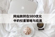 网站跳转在SEO优化中的权重策略与应用