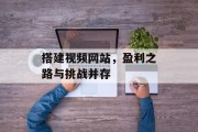 搭建视频网站,盈利之路与挑战并存 搭建视频网站,盈利之路与挑战并存