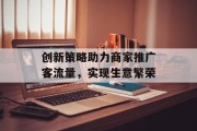 创新策略助力商家推广客流量,实现生意繁荣 创新策略助力商家推广客流量,实现生意繁荣
