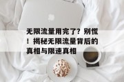 无限流量用完了?别慌!揭秘无限流量背后的真相与限速真相 无限流量用完了?别慌!揭秘无限流量背后的真相与限速真相