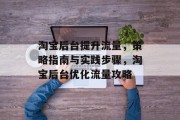 淘宝后台提升流量,策略指南与实践步骤,淘宝后台优化流量攻略 淘宝后台提升流量,策略指南与实践步骤,淘宝后台优化流量攻略