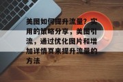 美图如何提升流量？实用的策略分享，美图引流，通过优化图片和增加详情页来提升流量的方法