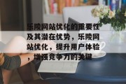 乐陵网站优化的重要性及其潜在优势，乐陵网站优化，提升用户体验，增强竞争力的关键