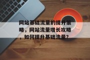 网站基础流量的提升策略，网站流量增长攻略，如何提升基础流量？