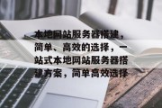 本地网站服务器搭建,简单、高效的选择,一站式本地网站服务器搭建方案,简单高效选择 本地网站服务器搭建,简单、高效的选择,一站式本地网站服务器搭建方案,简单高效选择