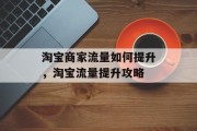 淘宝商家流量如何提升,淘宝流量提升攻略 淘宝商家流量如何提升,淘宝流量提升攻略