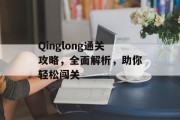 Qinglong通关攻略,全面解析,助你轻松闯关 Qinglong通关攻略,全面解析,助你轻松闯关