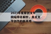 2023年度原创文学网站排名解析,盘点文学创作的新高地 2023年度原创文学网站排名解析,盘点文学创作的新高地