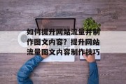 如何提升网站流量并制作图文内容?提升网站流量图文内容制作技巧 如何提升网站流量并制作图文内容?提升网站流量图文内容制作技巧
