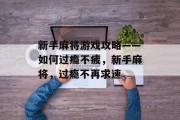 新手麻将游戏攻略——如何过瘾不疲,新手麻将,过瘾不再求速 新手麻将游戏攻略——如何过瘾不疲,新手麻将,过瘾不再求速