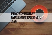 网站SEO书籍推荐,助你掌握搜索引擎优化之道 网站SEO书籍推荐,助你掌握搜索引擎优化之道