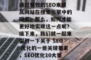 提升流量的方式有很多,但其中最重要的就是通过有效的SEO来提高网站在搜索引擎中的排名。那么,如何才能更好地实现这一点呢?接下来,我们就一起来探讨一下关于 SEO 优化的一些关键要素,SEO优化10大策略,提升网站排名的关键要素 提升流量的方式有很多,但其中最重要的就是通过有效的SEO来提高网站在搜索引擎中的排名。那么,如何才能更好地实现这一点呢?接下来,我们就一起来探讨一下关于 SEO 优化的一些关键要素,SEO优化10大策略,提升网站排名的关键要素