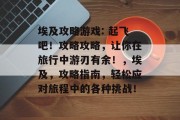 埃及攻略游戏: 起飞吧!攻略攻略,让你在旅行中游刃有余!,埃及,攻略指南,轻松应对旅程中的各种挑战! 埃及攻略游戏: 起飞吧!攻略攻略,让你在旅行中游刃有余!,埃及,攻略指南,轻松应对旅程中的各种挑战!