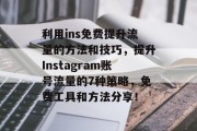 利用ins免费提升流量的方法和技巧，提升Instagram账号流量的7种策略，免费工具和方法分享！