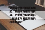 免费设计插件网站的崛起，新技术与服务新挑战，免费插件网站崛起，新技术与发展带来的机遇与挑战