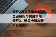 僵尸2通关卡牌攻略,全面解析与实用策略,僵尸2,通关卡牌攻略与全面解析 僵尸2通关卡牌攻略,全面解析与实用策略,僵尸2,通关卡牌攻略与全面解析