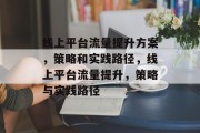 线上平台流量提升方案，策略和实践路径，线上平台流量提升，策略与实践路径