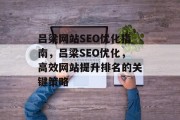 吕梁网站SEO优化指南，吕梁SEO优化，高效网站提升排名的关键策略