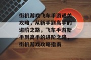 街机游戏飞车手游通关攻略，从新手到高手的进阶之路，飞车手游新手到高手的进阶之路，街机游戏攻略指南