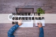 360网站搭建,打造卓越的视觉效果与用户体验 360网站搭建,打造卓越的视觉效果与用户体验