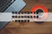 传统店如何提升流量，传统店如何提高流量，一种策略探索