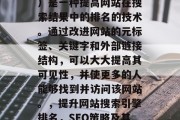 SEO(搜索引擎优化)是一种提高网站在搜索结果中的排名的技术。通过改进网站的元标签、关键字和外部链接结构,可以大大提高其可见性,并使更多的人能够找到并访问该网站。,提升网站搜索引擎排名,SEO策略及其实践指南 SEO(搜索引擎优化)是一种提高网站在搜索结果中的排名的技术。通过改进网站的元标签、关键字和外部链接结构,可以大大提高其可见性,并使更多的人能够找到并访问该网站。,提升网站搜索引擎排名,SEO策略及其实践指南