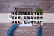 呼和浩特市洗浴行业繁荣态势,洗浴客流量持续攀升,见证城市活力 呼和浩特市洗浴行业繁荣态势,洗浴客流量持续攀升,见证城市活力