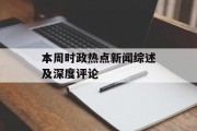 本周时政热点新闻综述及深度评论 本周时政热点新闻综述及深度评论